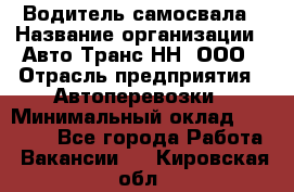 Водитель самосвала › Название организации ­ Авто-Транс НН, ООО › Отрасль предприятия ­ Автоперевозки › Минимальный оклад ­ 70 000 - Все города Работа » Вакансии   . Кировская обл.